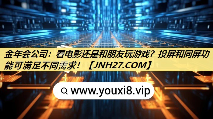 金年会公司：看电影还是和朋友玩游戏？投屏和同屏功能可满足不同需求！