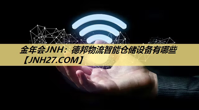 金年会JNH：德邦物流智能仓储设备有哪些