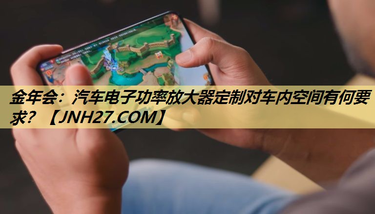 金年会：汽车电子功率放大器定制对车内空间有何要求？