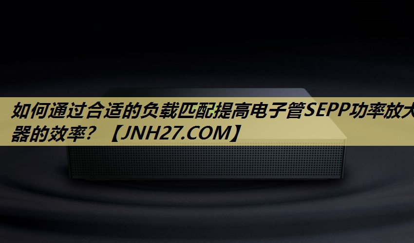 如何通过合适的负载匹配提高电子管SEPP功率放大器的效率？