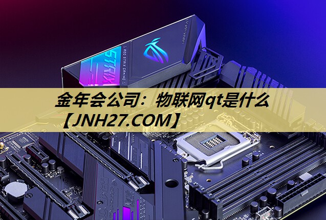 金年会公司：物联网qt是什么