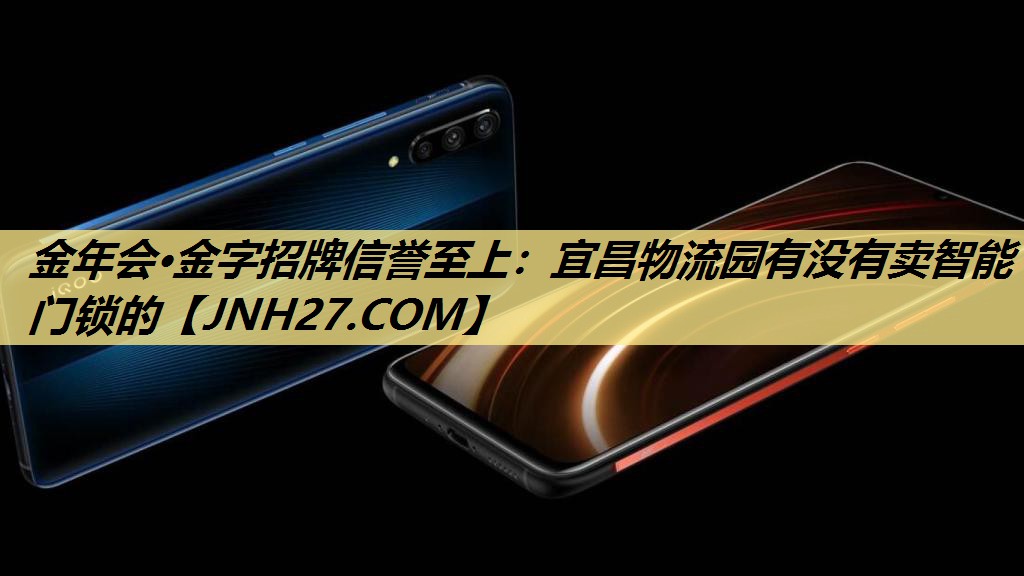 金年会·金字招牌信誉至上:宜昌物流园有没有卖智能门锁的 金年会·金字招牌信誉至上:宜昌物流园有没有卖智能门锁的