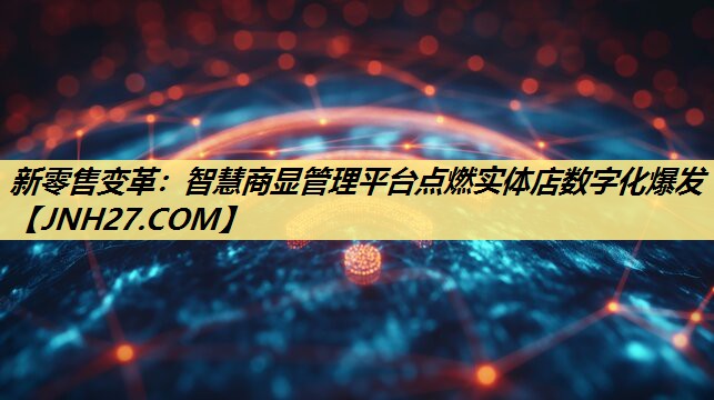 新零售变革：智慧商显管理平台点燃实体店数字化爆发