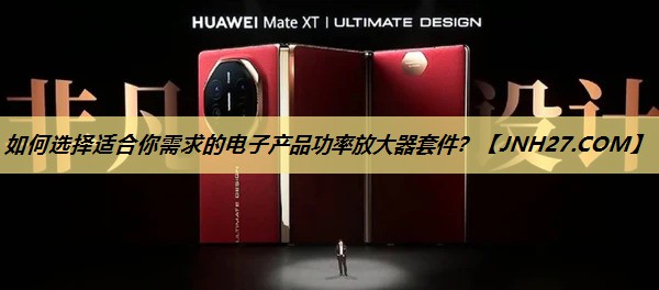 如何选择适合你需求的电子产品功率放大器套件？