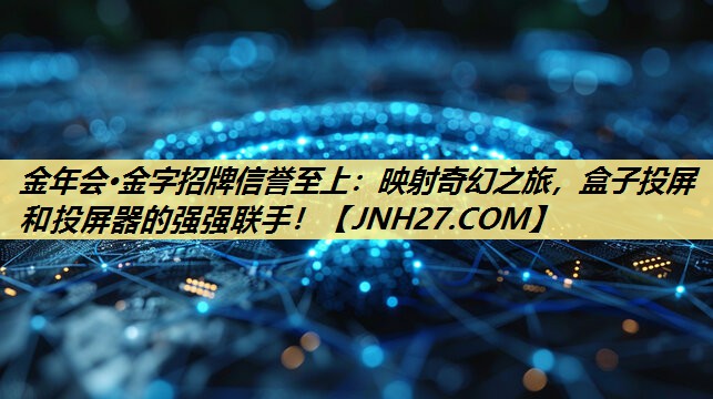 映射奇幻之旅，盒子投屏和投屏器的强强联手！